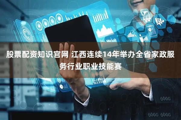 股票配资知识官网 江西连续14年举办全省家政服务行业职业技能赛