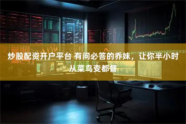 炒股配资开户平台 有问必答的乔妹，让你半小时从菜鸟变都督