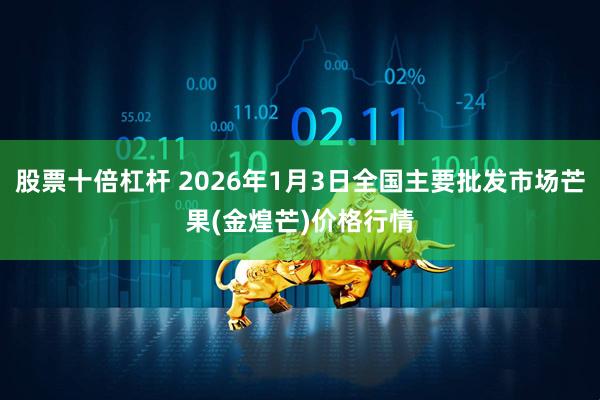 股票十倍杠杆 2026年1月3日全国主要批发市场芒果(金煌芒)价格行情